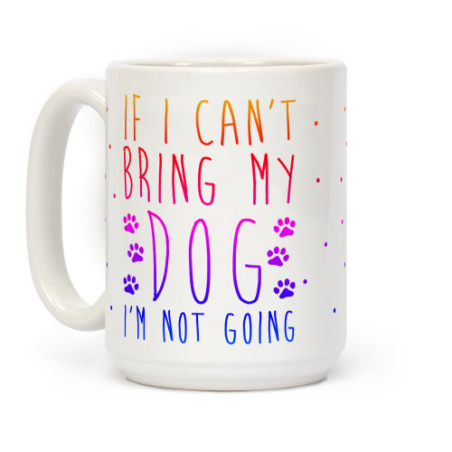 LookHUMAN If I Can't Bring My Dog I'm Not Going White 15 Ounce Ceramic Coffee Mug LookHUMAN If I Can't Bring My Dog I'm Not Going White 15 Ounce Ceramic Coffee Mug