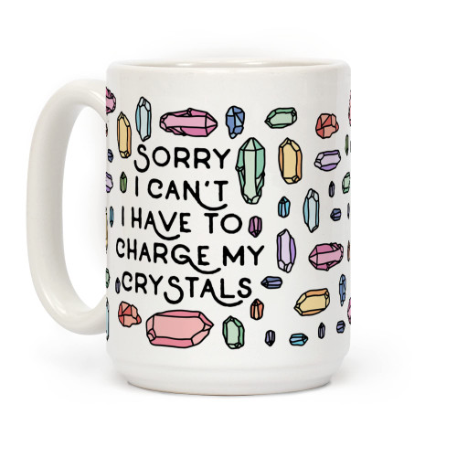 LookHUMAN Sorry I Can't I Have To Charge My Crystals White 15 Ounce Ceramic Coffee Mug LookHUMAN Sorry I Can't I Have To Charge My Crystals White 15 Ounce Ceramic Coffee Mug