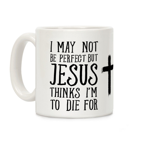 LookHUMAN I May Not Be Perfect but Jesus Thinks I'm to Die For White 11 Ounce Ceramic Coffee Mug