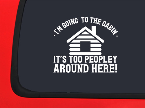 Car Sticker Im Going to The Cabin Its Too People Around Here! Car Window Decal Sticker White 7 Inch