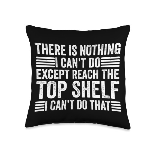 There Is Nothing I Can't Do Tees Shop There Is Nothing I Can't Do Except Reach The Top Shelf Funny Throw Pillow, 16x16, Multicolor