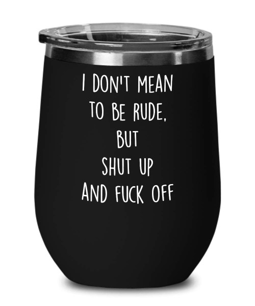 I don't Mean to be rude but Shut up and Fuck Off Wine Glass, Funny Gift for Him Her Best Friend Coworker Colleague, Novelty Coffee Mug, Tea Cup, Travel Mug, Wine Glass, Tumbler (Teal)