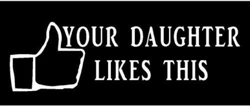 Just For Fun White - 8 x 2.5 Your Daughter Likes This Vinyl Die Cut Decal Bumper Sticker, Windows, Cars, Trucks, laptops, etc