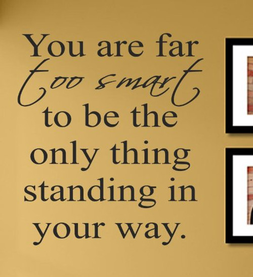 You are far Too Smart to be The only Thing Standing in Your Way. Vinyl Wall Decals Quotes Sayings Words Art Decor Lettering Vinyl Wall Art Inspirational Uplifting You are far Too Smart to be The only Thing Standing in Your Way. Vinyl Wall Decals Quotes Sayings Words Art Decor Lettering Vinyl Wall Art Inspirational Uplifting