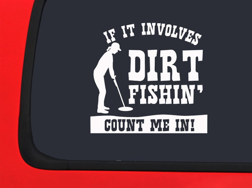 Car Sticker If It Involves Dirt Fishin Count Me in! Metal Detecting Funny l Car Window Decal Sticker White 7 Inch