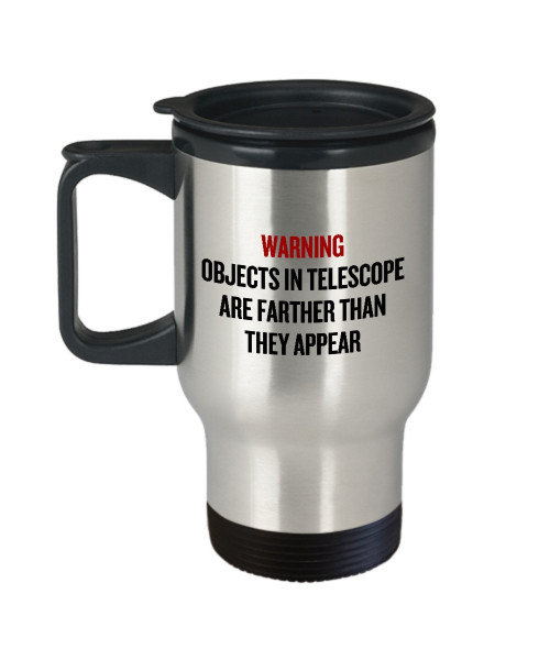 Funny Astronomy Travel Mug - Astronomer Gift Idea - Objects In Telescope Are Farther Than They Appear