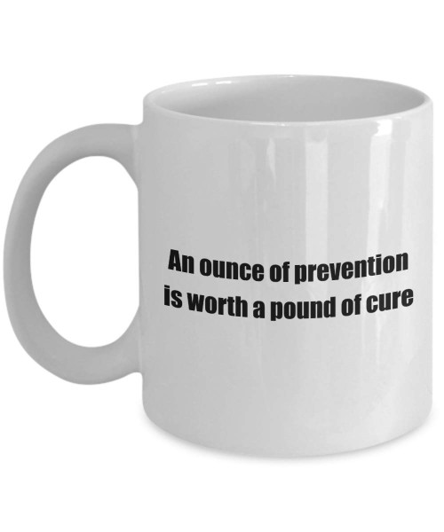 Classic Coffee Mug: An ounce of prevention is worth a pound of. - Great Present For Your Friends And Colleagues! - White 11oz