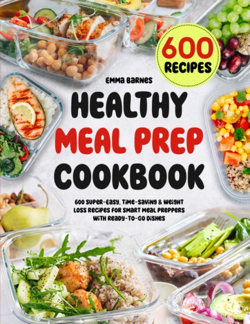 Healthy Meal Prep Cookbook: 600 Super-Easy, Time-Saving & Weight Loss Recipes For Smart Meal Preppers With Ready-To-Go Dishes (Low Carb, Vegetarian, Vegan, Plant Based, and More) Healthy Meal Prep Cookbook: 600 Super-Easy, Time-Saving & Weight Loss Recipes For Smart Meal Preppers With Ready-To-Go Dishes (Low Carb, Vegetarian, Vegan, Plant Based, and More)