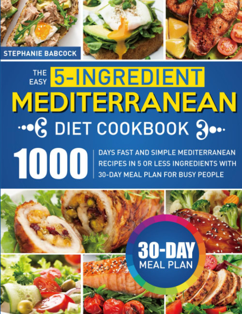 The Easy 5-Ingredient Mediterranean Diet Cookbook: 1000 Days Fast and Simple Mediterranean Recipes In 5 or Less Ingredients with 30-Day Meal Plan for Busy People The Easy 5-Ingredient Mediterranean Diet Cookbook: 1000 Days Fast and Simple Mediterranean Recipes In 5 or Less Ingredients with 30-Day Meal Plan for Busy People