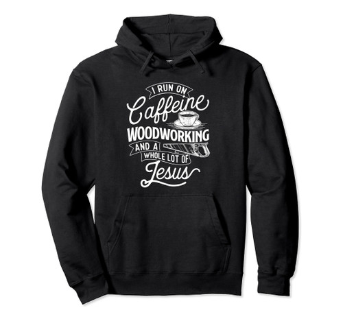 I Run On Caffeine Woodworking - Jesus Woodworker Carpenter Pullover Hoodie