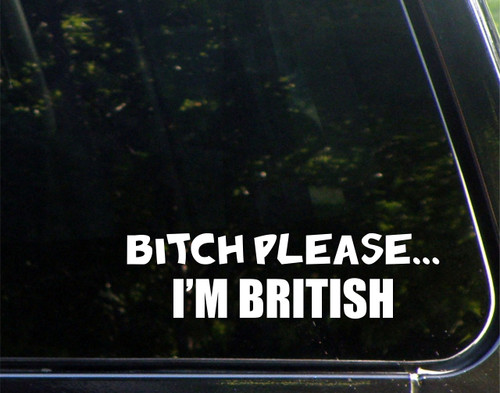 B%ch Please. I'm British - for Cars Funny Car Vinyl Bumper Sticker Window Decal | White | 8.75" inch