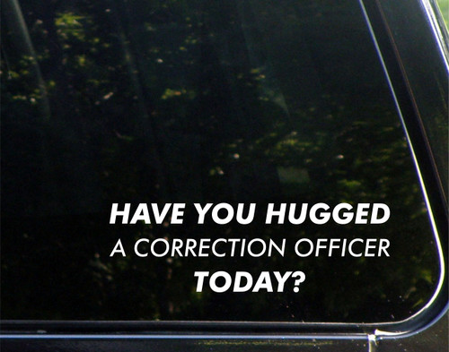 Have You Hugged A Corrections Officer Today? - for Cars Funny Car Vinyl Bumper Sticker Window Decal | White | 8.75" inch