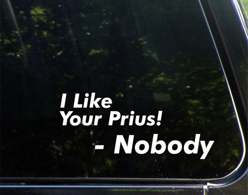 I Like Your Prius! Said Nobody - for Cars Funny Car Vinyl Bumper Sticker Window Decal | White | 8.75" inch