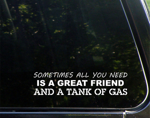 Sometimes All You Need is A Great Friend and A Tank of Gas - for Cars Funny Car Vinyl Bumper Sticker Window Decal | White | 8.75" inch