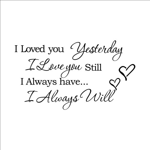 I Loved You Yesterday I Love You Still I Always Have I Always Will Wall Decal Quotes and Saying Sticker Vinyl Wall Art Decoration