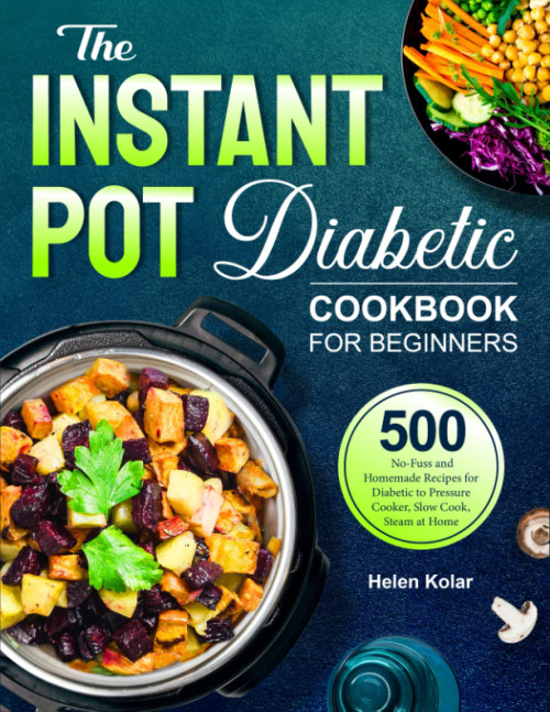 The Instant Pot Diabetic Cookbook: 500 No-Fuss and Homemade Recipes for Diabetic to Pressure Cooker, Slow Cook, Steam at Home