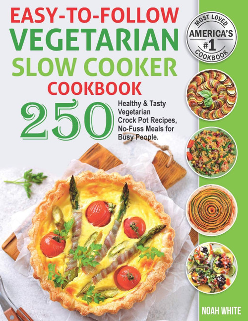 Easy-to-Follow Vegetarian Slow Cooker Cookbook: 250 Healthy and Tasty Vegetarian Crock Pot Recipes, No-Fuss Meals for Busy People. (Vegetarian Cooking)