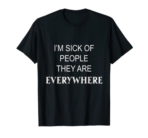 I'm Sick Of People They Are Everywhere Anti Social Funny T-Shirt I'm Sick Of People They Are Everywhere Anti Social Funny T-Shirt