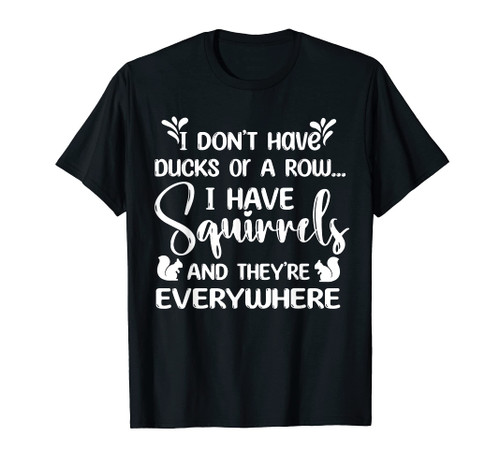 I Don't Have Ducks or Row I've Squirrels They're Everywhere T-Shirt