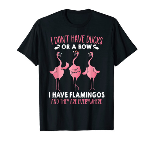 I Don't Have Ducks I Have Flamingos They Are Everywhere T-Shirt