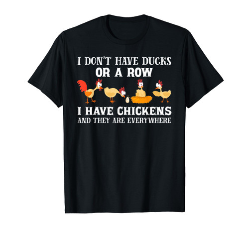 I don't have ducks or a row, I have chickens are everywhere T-Shirt