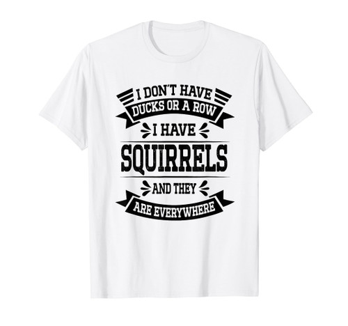 Funny Dont Have Ducks Or A Row I Have Squirrels Everywhere T-Shirt
