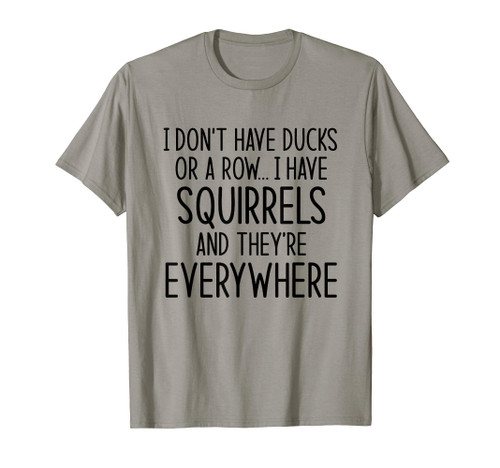 I Don't Have Ducks Or A Row I Have Squirrels And Everywhere T-Shirt