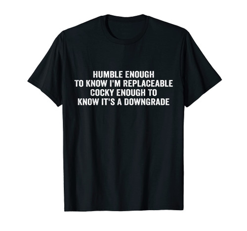 Humble Enough To Know I'm Replaceable... Funny Saying Humor T-Shirt