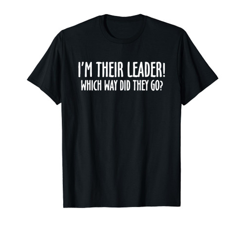 I'm Their Leader! Which Way Did They Go? T-Shirt