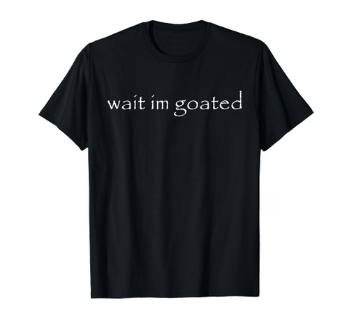 Wait I'm Goated Funny Meme T-Shirt