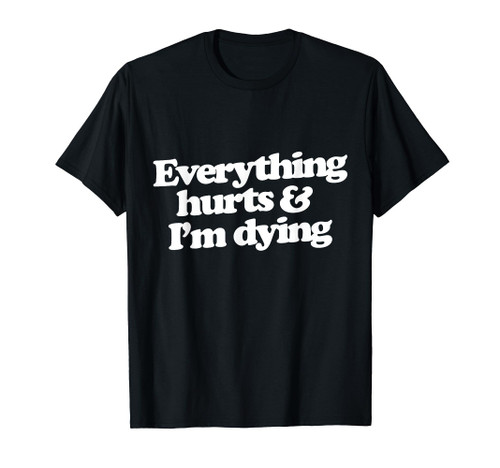Everything hurts & I'm dying shirt funny gym t-shirt humor