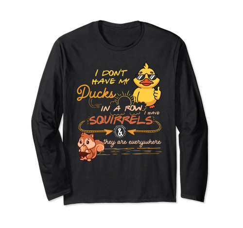 I Don't Have My Ducks In A Row Squirrels They Are Everywhere Long Sleeve T-Shirt