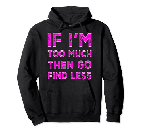 If I'm Too Much Then Go Find Less Funny Confident Quote Pullover Hoodie