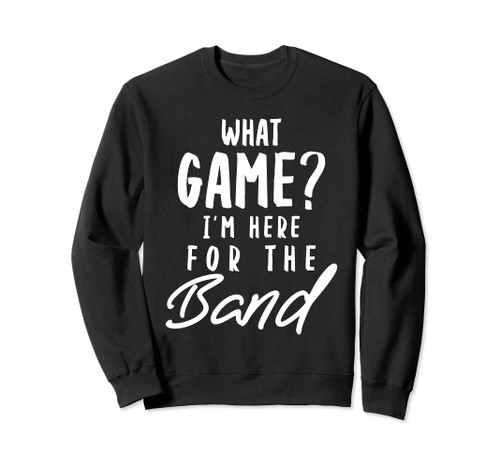Cool Marching Band Supporter What Game I'm Here For The Band Sweatshirt