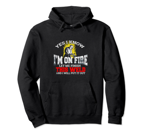 Funny Welder Yes I Know I'm On Fire Let Me Finish Hoodie