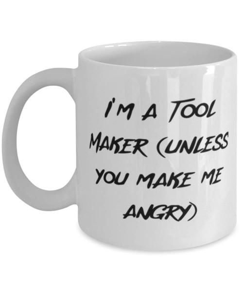 Unique Tool maker Gifts, I'm a Tool Maker (unless you make me angry), Tool maker 11oz 15oz Mug From Friends, Cup For Coworkers, Cool tool maker gifts, Unique tool maker gifts, Best tool maker gifts,