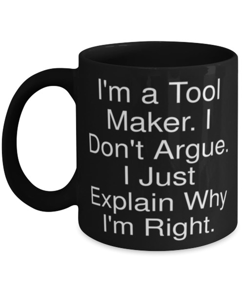 Joke Tool maker 11oz 15oz Mug, I'm a Tool Maker. I Don't Argue. I Just Explain Why, Beautiful Cup For Men Women From Team Leader, Funny mug, Mug gift, Funny coffee mug, Funny tea mug, Funny travel mug