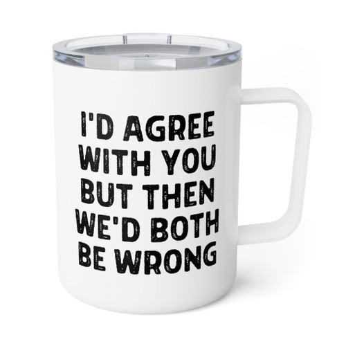 Teegarb Letter Blanket Funny Saying I'd Agree With You But Then We'd Both Be Insulated Coffee Mug, 10oz 10oz / White