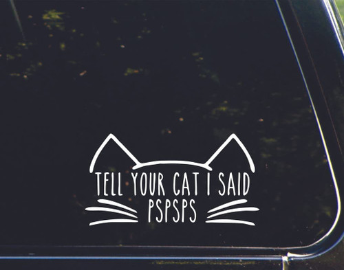 Tell Your Cat I Said PsPsPs Sticker for Cars Funny Car Vinyl Bumper Sticker Window Decal | White | 7" inch Tell Your Cat I Said PsPsPs Sticker for Cars Funny Car Vinyl Bumper Sticker Window Decal | White | 7" inch