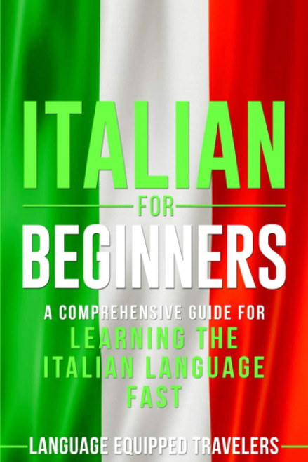 Italian for Beginners: A Comprehensive Guide for Learning the Italian Language Fast