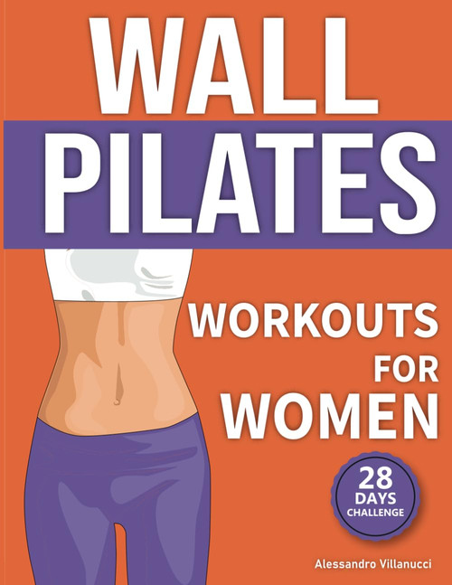 Wall Pilates Workouts for Women: The 28-Day Body Sculpting Challenge to Tone your Abs and Glutes with Illustrated Full-Body Routines.