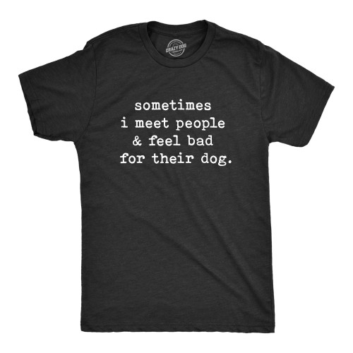 Mens Sometimes I Meet People and Feel Bad for Their Dog Tshirt Sarcastic Novelty Tee Funny Mens Shirts for Dog Lovers with Sarcastic Sayings Black 3XL