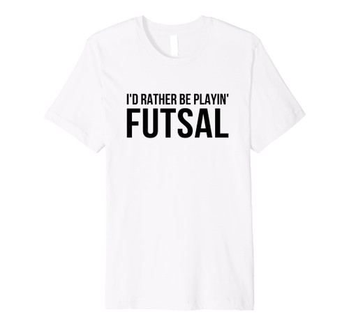 I'd Rather Be Playing Futsal Indoor Soccer Football Player Premium T-Shirt
