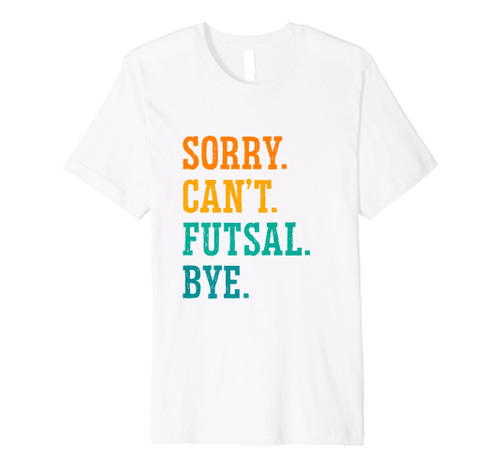 Sorry Can't Futsal Bye Indoor Soccer Player Football Sport Premium T-Shirt