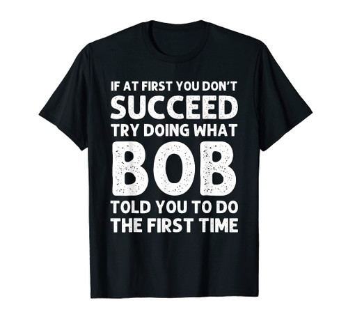 if at first you don't succeed try doing what bob told you T-Shirt
