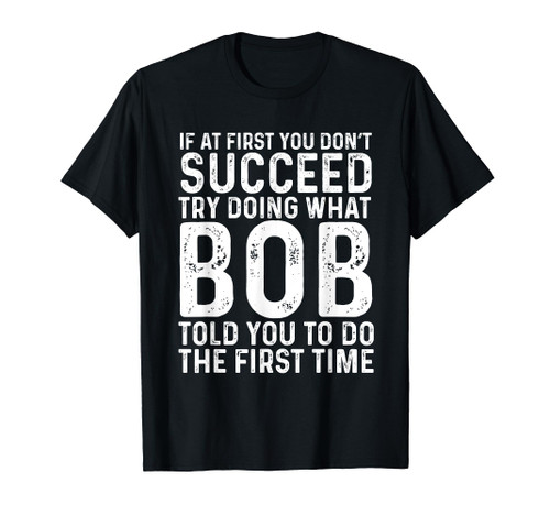 Funny Bob If At First You Don't Succeed Try Doing What Bob T-Shirt