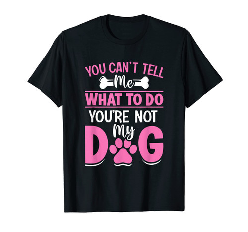 Dog Lover - You Can't Tell me What to do You're not My Dog T-Shirt Dog Lover - You Can't Tell me What to do You're not My Dog T-Shirt
