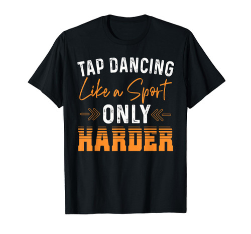 Tap Dancing Like A Sport Only Harder - Dancers Gift T-Shirt