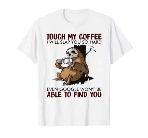 Touch My Coffee I Will Slap You So Hard Even Google - Sloth T-Shirt