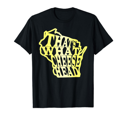 That's What Cheese Head: WI Greenbay Cheesehead State Shirt
